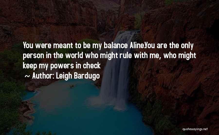 Leigh Bardugo Quotes: You Were Meant To Be My Balance Aline.you Are The Only Person In The World Who Might Rule With Me,
