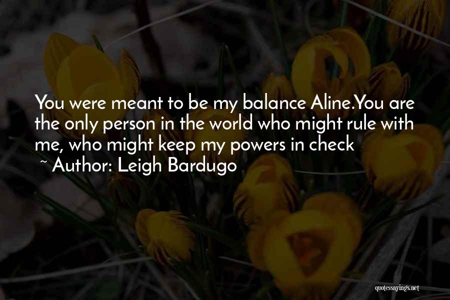 Leigh Bardugo Quotes: You Were Meant To Be My Balance Aline.you Are The Only Person In The World Who Might Rule With Me,