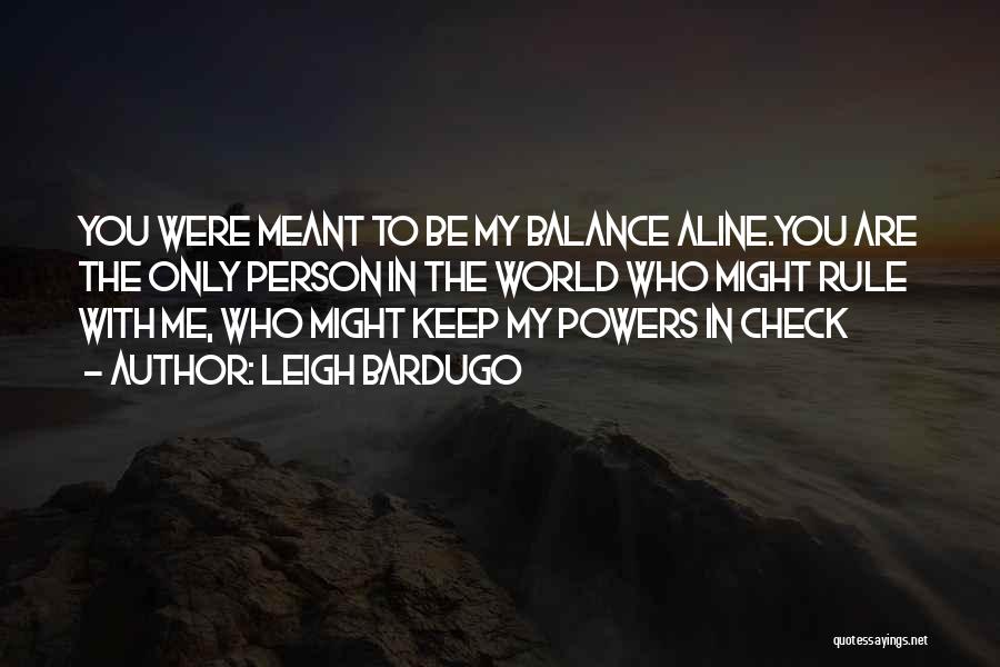 Leigh Bardugo Quotes: You Were Meant To Be My Balance Aline.you Are The Only Person In The World Who Might Rule With Me,