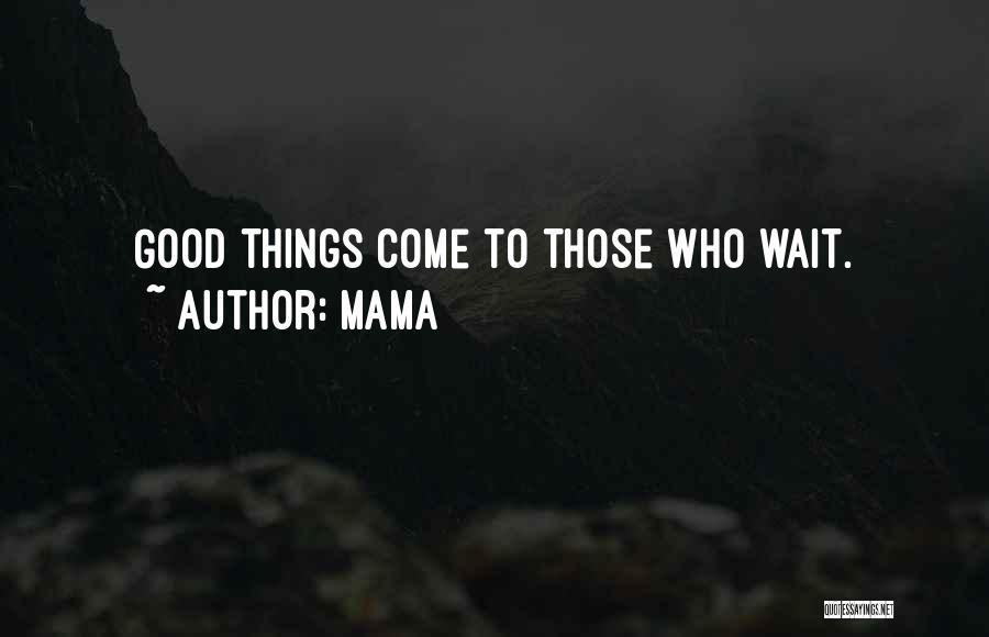 Mama Quotes: Good Things Come To Those Who Wait.