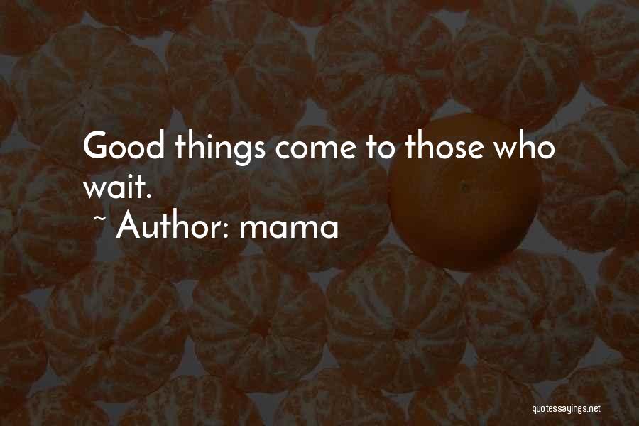 Mama Quotes: Good Things Come To Those Who Wait.