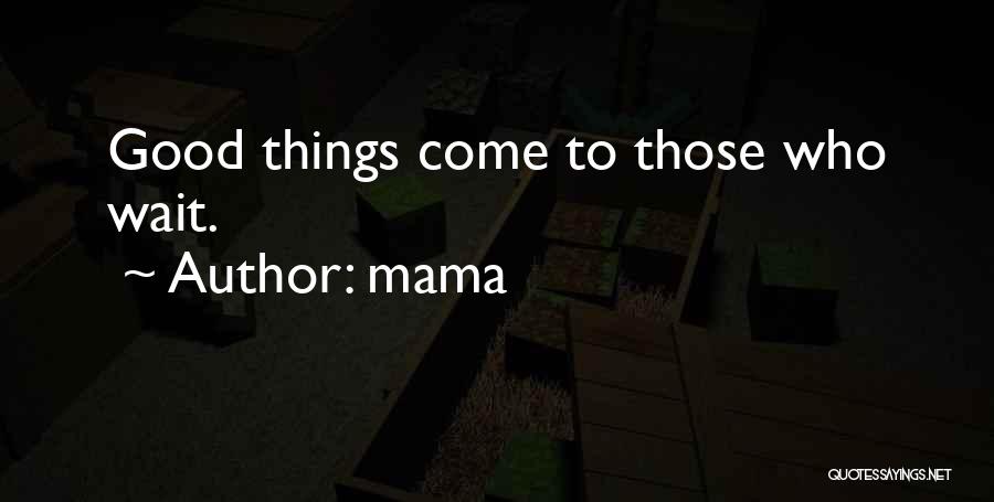 Mama Quotes: Good Things Come To Those Who Wait.