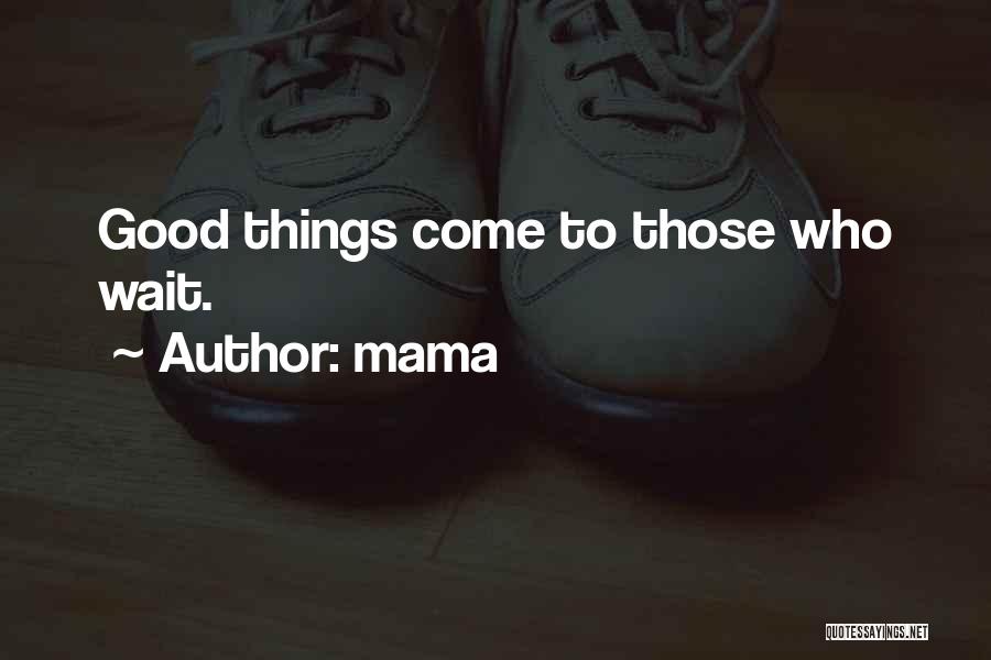 Mama Quotes: Good Things Come To Those Who Wait.