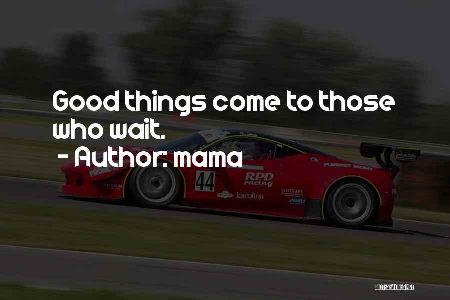 Mama Quotes: Good Things Come To Those Who Wait.