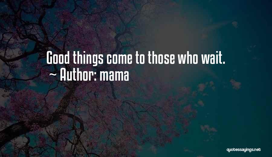 Mama Quotes: Good Things Come To Those Who Wait.