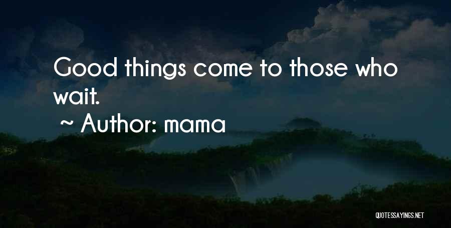 Mama Quotes: Good Things Come To Those Who Wait.