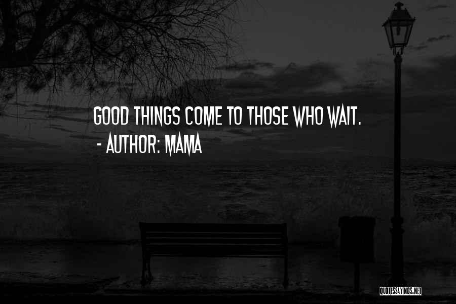 Mama Quotes: Good Things Come To Those Who Wait.