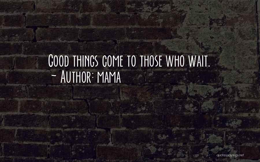 Mama Quotes: Good Things Come To Those Who Wait.