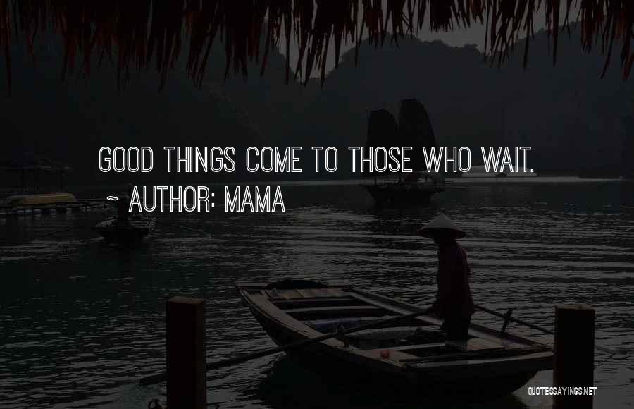 Mama Quotes: Good Things Come To Those Who Wait.