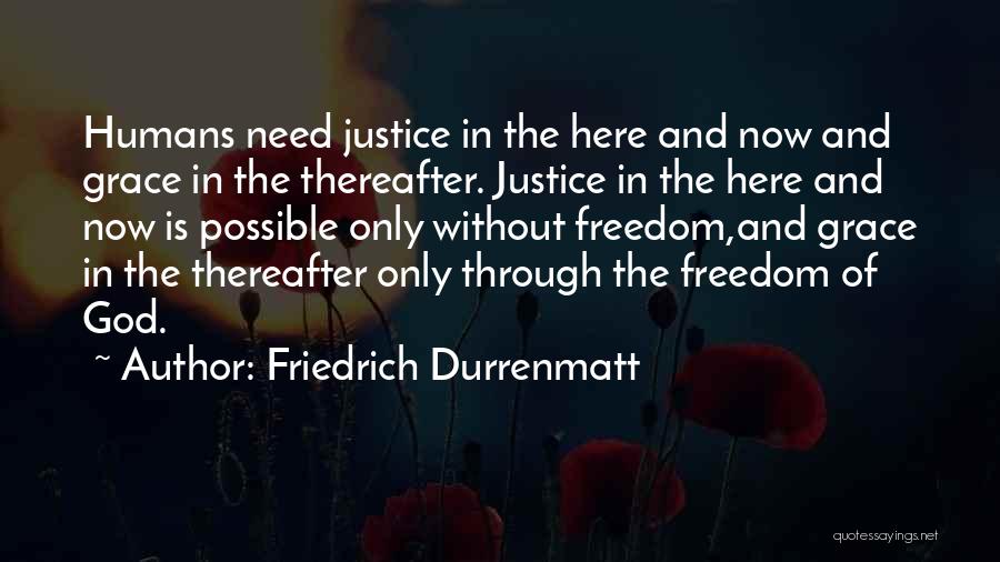 Friedrich Durrenmatt Quotes: Humans Need Justice In The Here And Now And Grace In The Thereafter. Justice In The Here And Now Is