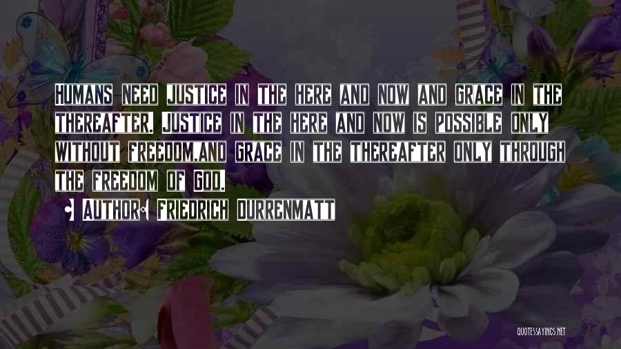 Friedrich Durrenmatt Quotes: Humans Need Justice In The Here And Now And Grace In The Thereafter. Justice In The Here And Now Is