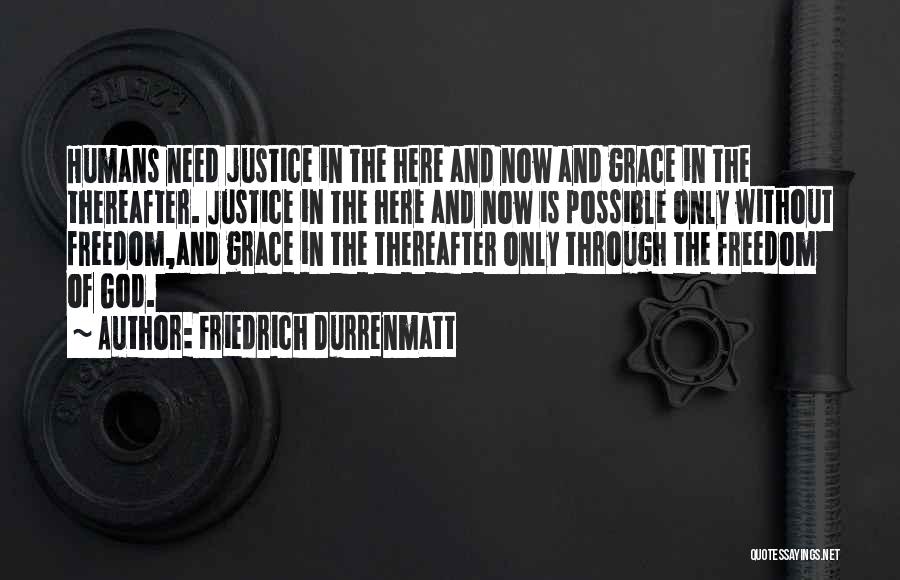Friedrich Durrenmatt Quotes: Humans Need Justice In The Here And Now And Grace In The Thereafter. Justice In The Here And Now Is