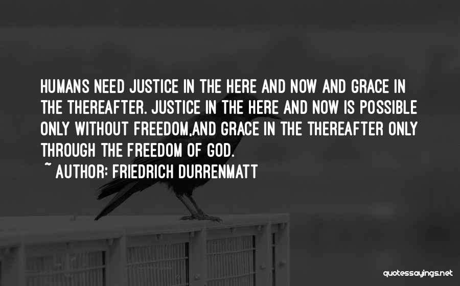 Friedrich Durrenmatt Quotes: Humans Need Justice In The Here And Now And Grace In The Thereafter. Justice In The Here And Now Is