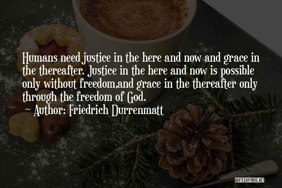 Friedrich Durrenmatt Quotes: Humans Need Justice In The Here And Now And Grace In The Thereafter. Justice In The Here And Now Is