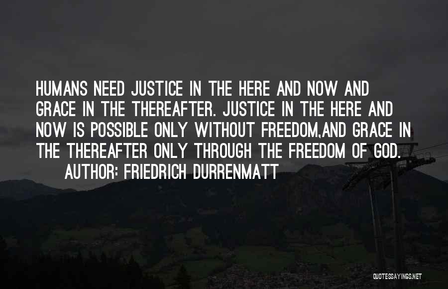 Friedrich Durrenmatt Quotes: Humans Need Justice In The Here And Now And Grace In The Thereafter. Justice In The Here And Now Is