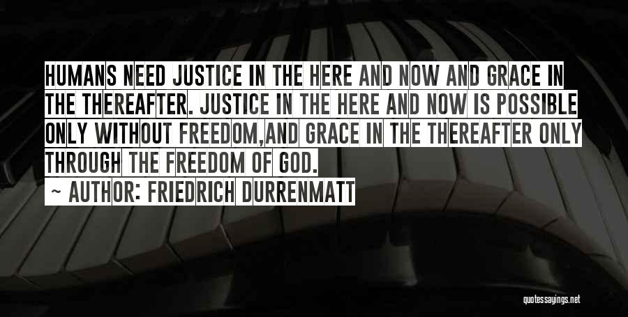 Friedrich Durrenmatt Quotes: Humans Need Justice In The Here And Now And Grace In The Thereafter. Justice In The Here And Now Is