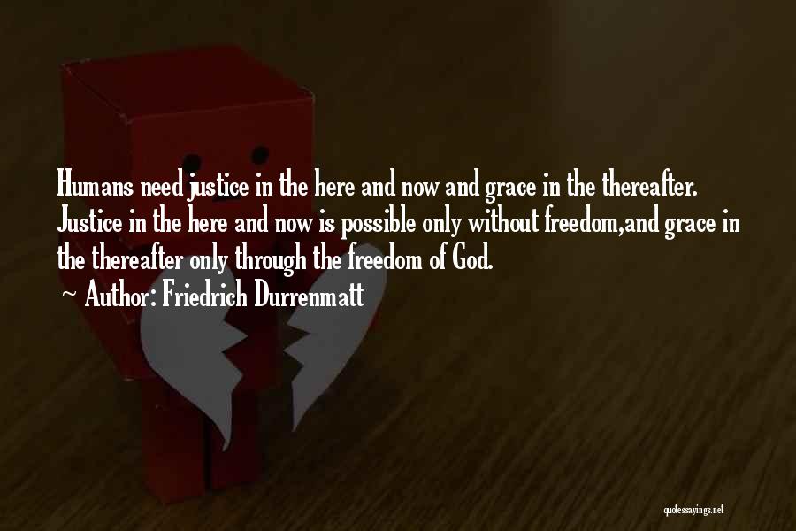 Friedrich Durrenmatt Quotes: Humans Need Justice In The Here And Now And Grace In The Thereafter. Justice In The Here And Now Is