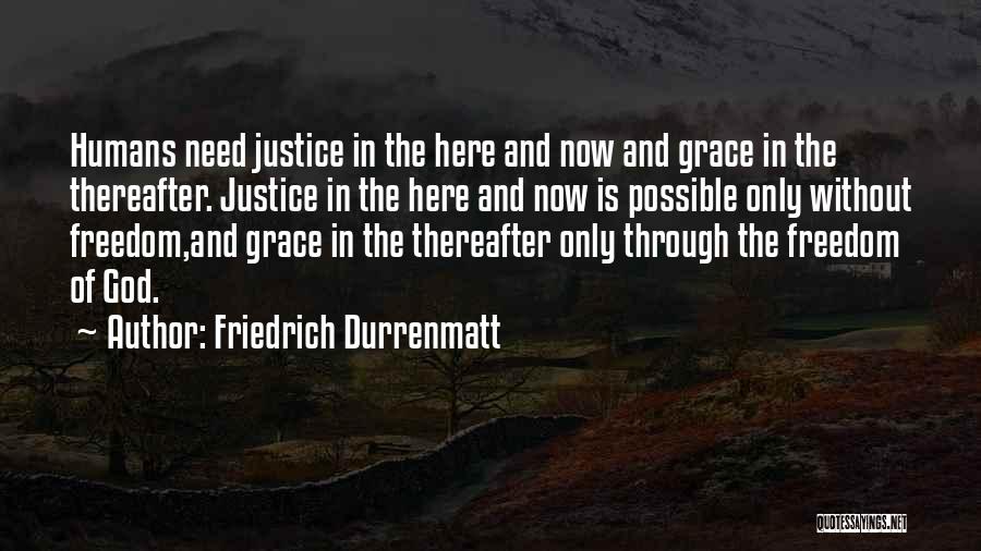 Friedrich Durrenmatt Quotes: Humans Need Justice In The Here And Now And Grace In The Thereafter. Justice In The Here And Now Is