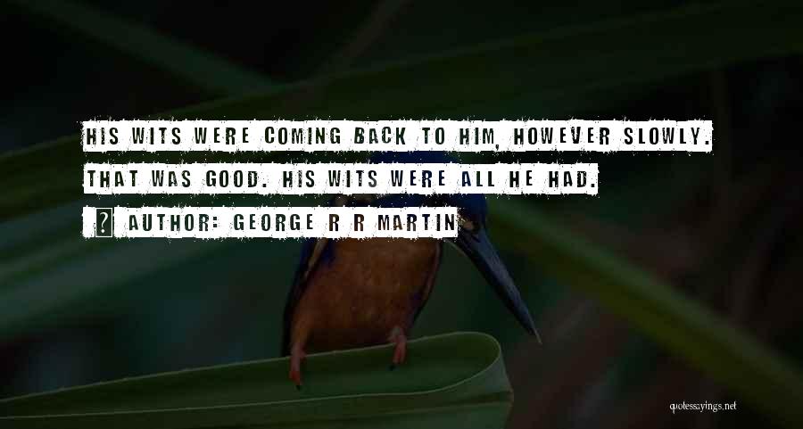 George R R Martin Quotes: His Wits Were Coming Back To Him, However Slowly. That Was Good. His Wits Were All He Had.