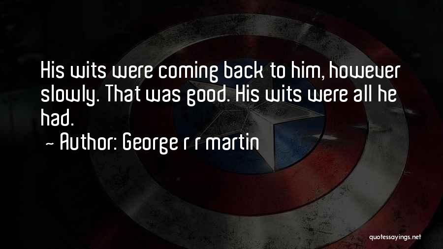 George R R Martin Quotes: His Wits Were Coming Back To Him, However Slowly. That Was Good. His Wits Were All He Had.