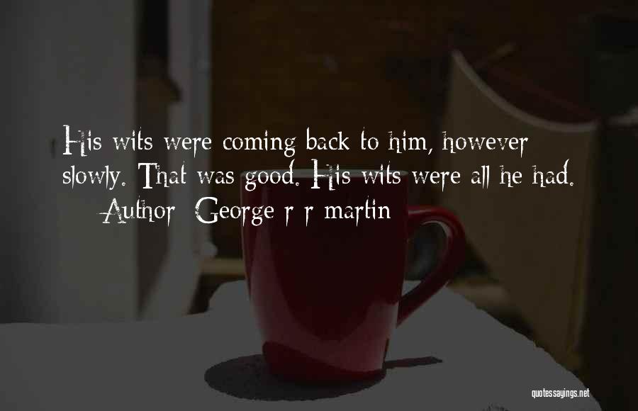 George R R Martin Quotes: His Wits Were Coming Back To Him, However Slowly. That Was Good. His Wits Were All He Had.