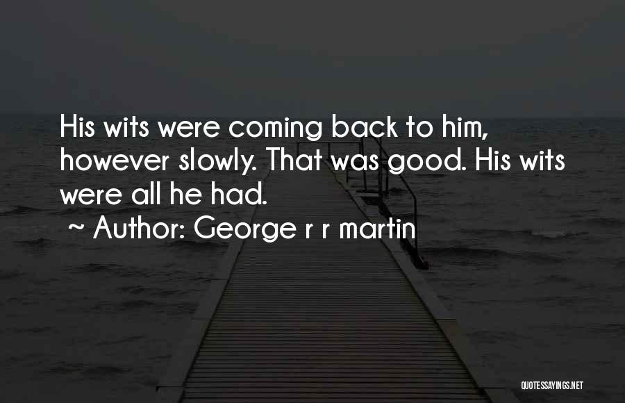 George R R Martin Quotes: His Wits Were Coming Back To Him, However Slowly. That Was Good. His Wits Were All He Had.