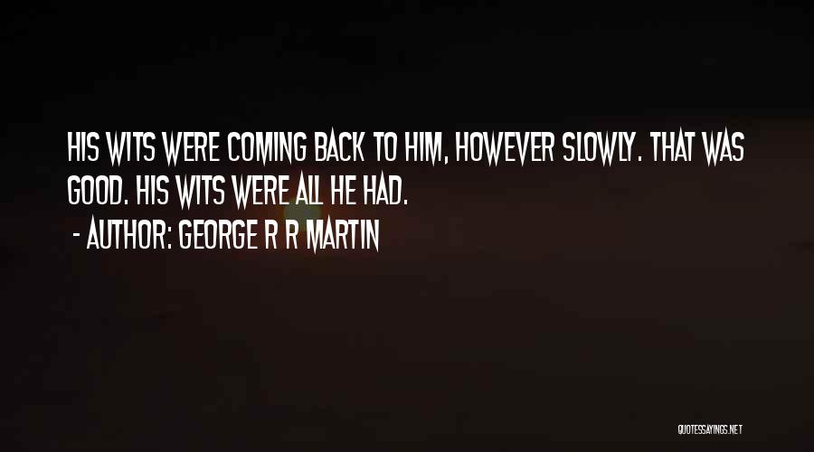 George R R Martin Quotes: His Wits Were Coming Back To Him, However Slowly. That Was Good. His Wits Were All He Had.