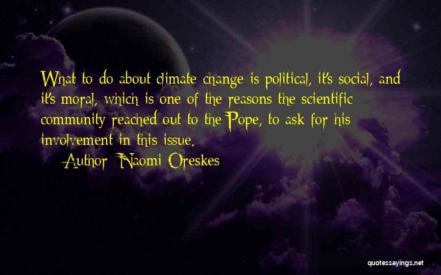 Naomi Oreskes Quotes: What To Do About Climate Change Is Political, It's Social, And It's Moral, Which Is One Of The Reasons The
