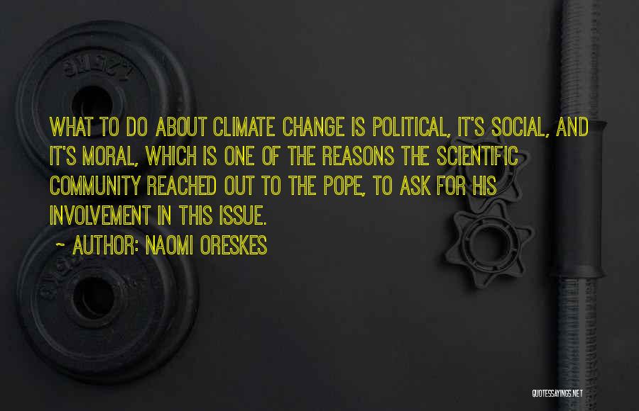 Naomi Oreskes Quotes: What To Do About Climate Change Is Political, It's Social, And It's Moral, Which Is One Of The Reasons The