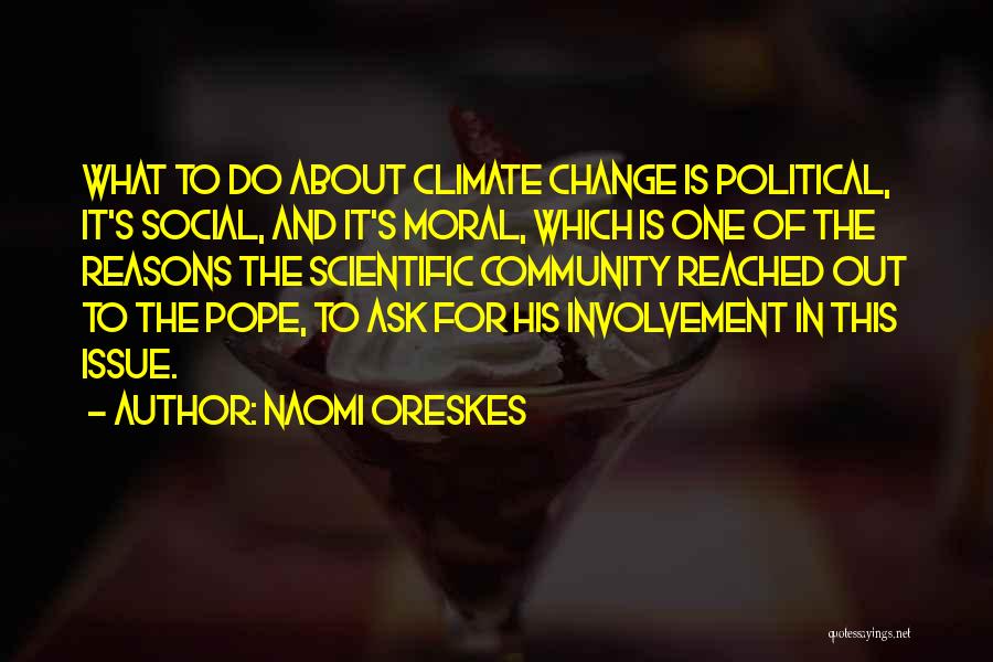 Naomi Oreskes Quotes: What To Do About Climate Change Is Political, It's Social, And It's Moral, Which Is One Of The Reasons The
