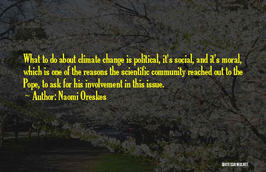 Naomi Oreskes Quotes: What To Do About Climate Change Is Political, It's Social, And It's Moral, Which Is One Of The Reasons The