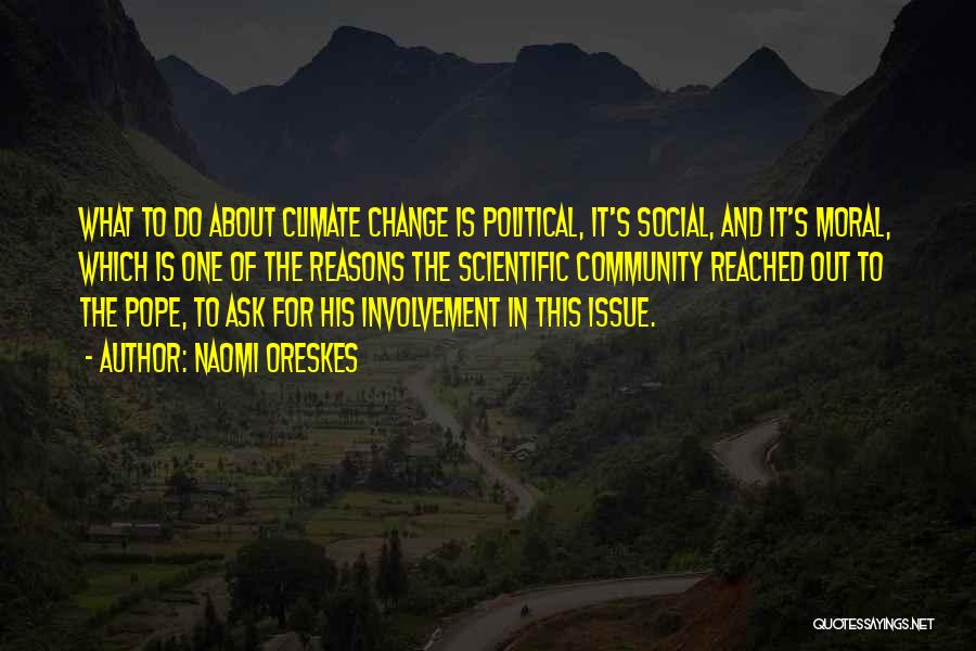 Naomi Oreskes Quotes: What To Do About Climate Change Is Political, It's Social, And It's Moral, Which Is One Of The Reasons The