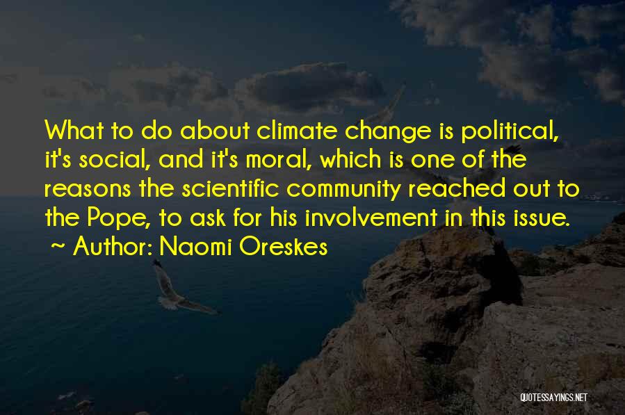 Naomi Oreskes Quotes: What To Do About Climate Change Is Political, It's Social, And It's Moral, Which Is One Of The Reasons The