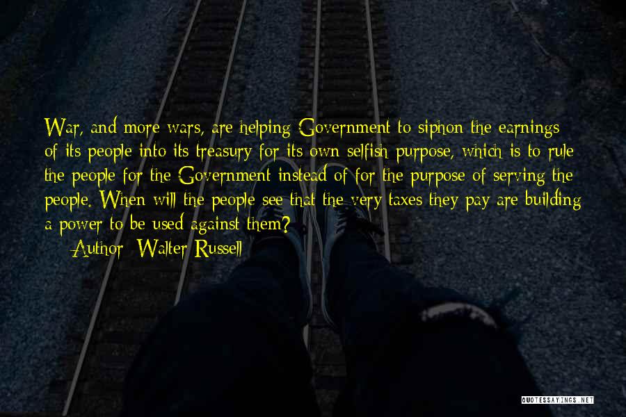 Walter Russell Quotes: War, And More Wars, Are Helping Government To Siphon The Earnings Of Its People Into Its Treasury For Its Own
