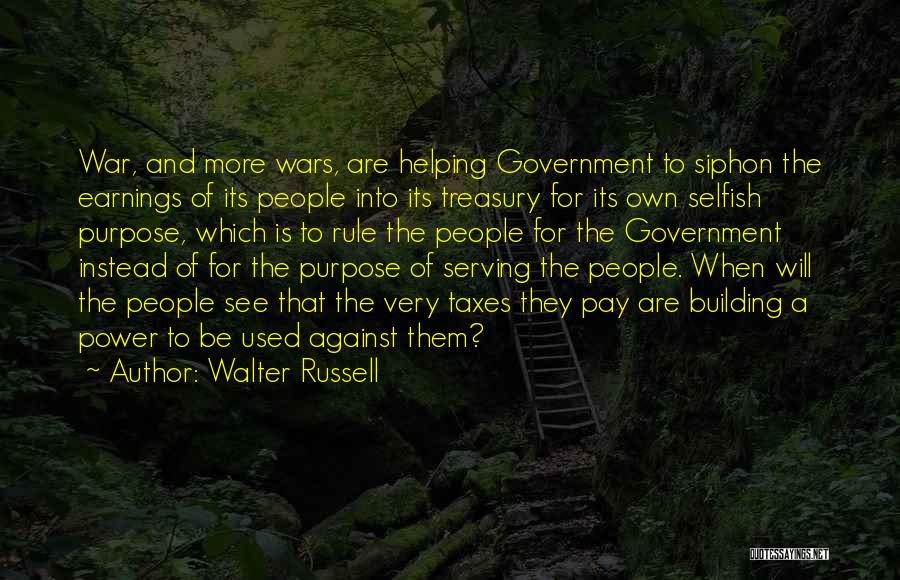 Walter Russell Quotes: War, And More Wars, Are Helping Government To Siphon The Earnings Of Its People Into Its Treasury For Its Own