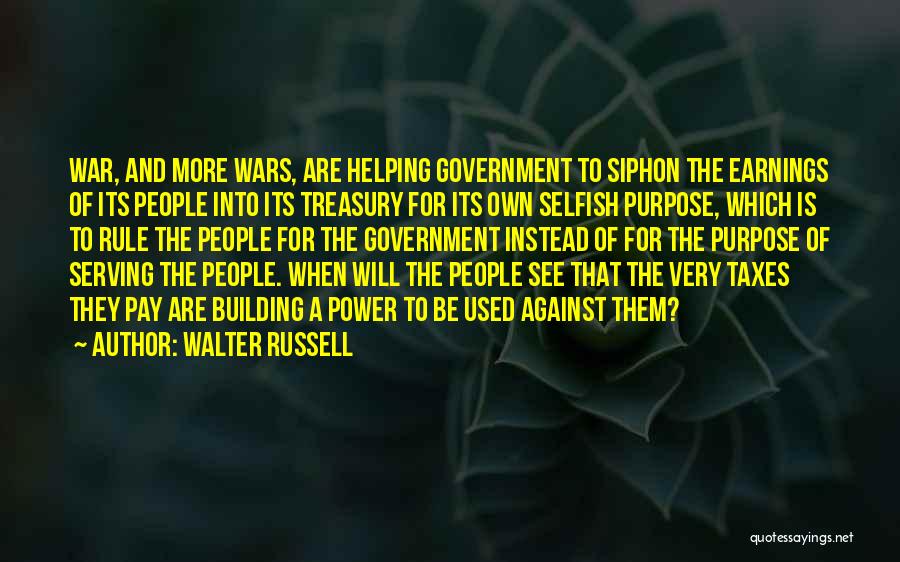 Walter Russell Quotes: War, And More Wars, Are Helping Government To Siphon The Earnings Of Its People Into Its Treasury For Its Own