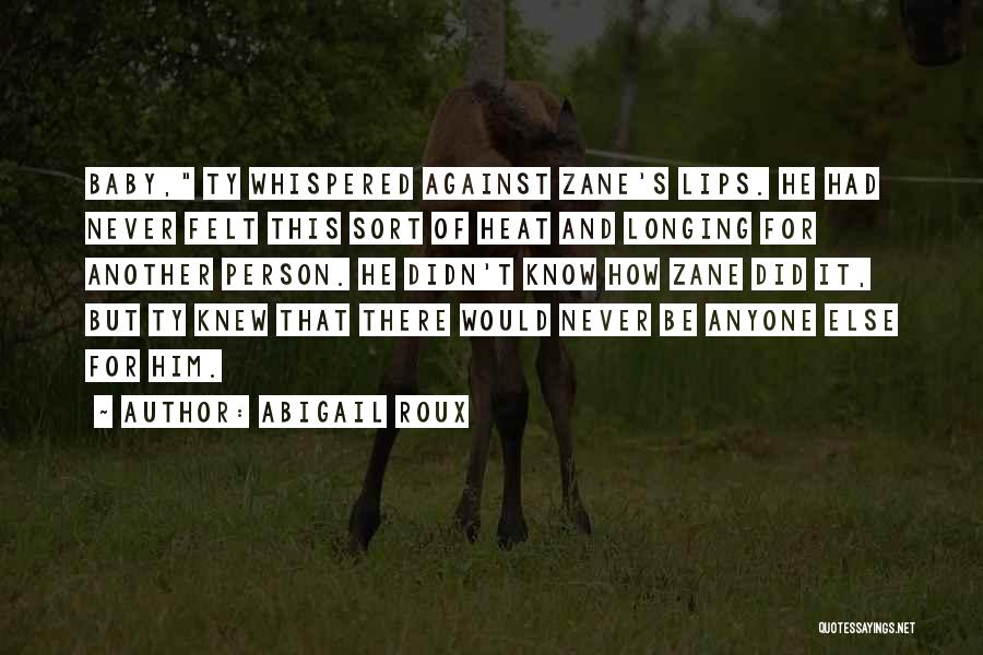 Abigail Roux Quotes: Baby, Ty Whispered Against Zane's Lips. He Had Never Felt This Sort Of Heat And Longing For Another Person. He