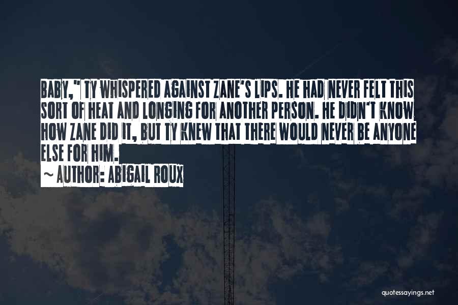 Abigail Roux Quotes: Baby, Ty Whispered Against Zane's Lips. He Had Never Felt This Sort Of Heat And Longing For Another Person. He