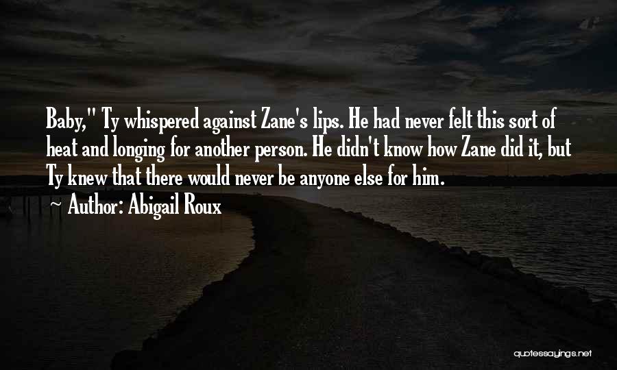 Abigail Roux Quotes: Baby, Ty Whispered Against Zane's Lips. He Had Never Felt This Sort Of Heat And Longing For Another Person. He