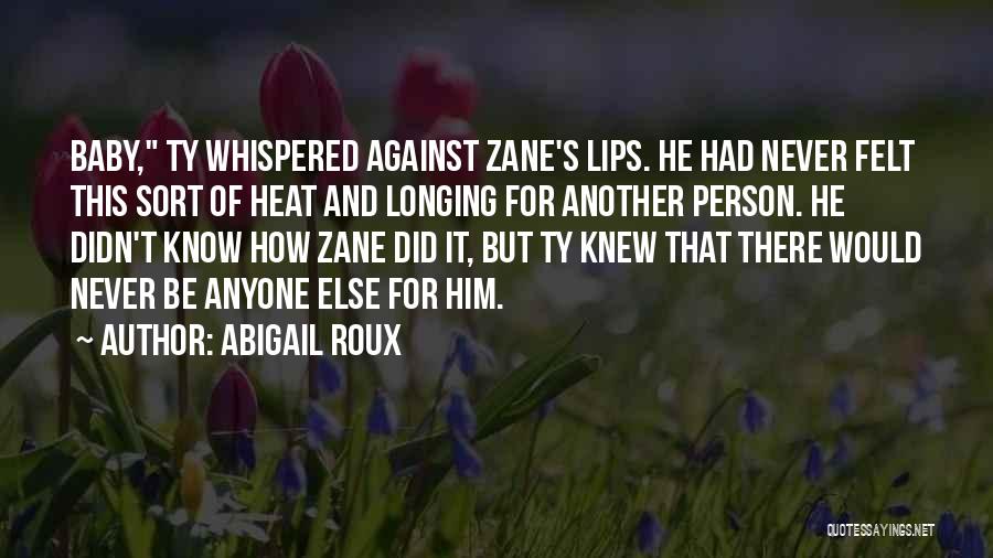 Abigail Roux Quotes: Baby, Ty Whispered Against Zane's Lips. He Had Never Felt This Sort Of Heat And Longing For Another Person. He