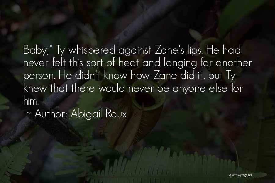 Abigail Roux Quotes: Baby, Ty Whispered Against Zane's Lips. He Had Never Felt This Sort Of Heat And Longing For Another Person. He