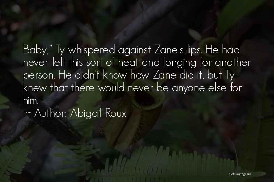 Abigail Roux Quotes: Baby, Ty Whispered Against Zane's Lips. He Had Never Felt This Sort Of Heat And Longing For Another Person. He