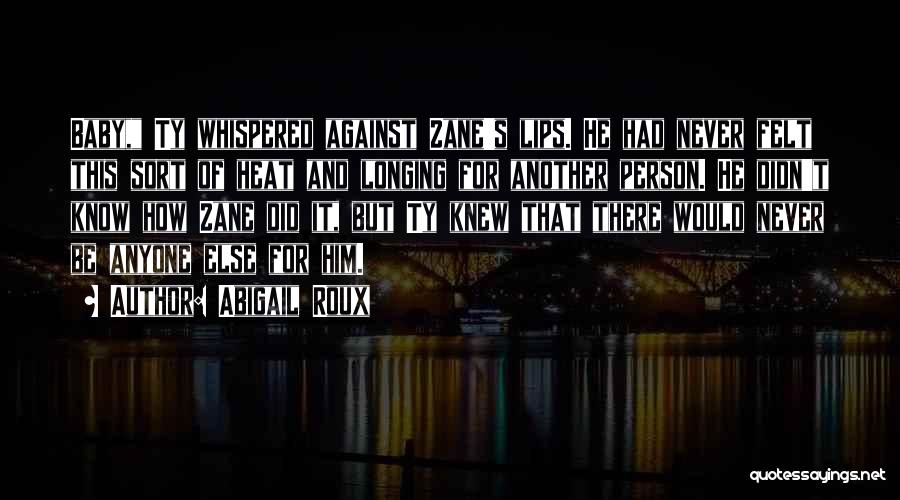 Abigail Roux Quotes: Baby, Ty Whispered Against Zane's Lips. He Had Never Felt This Sort Of Heat And Longing For Another Person. He