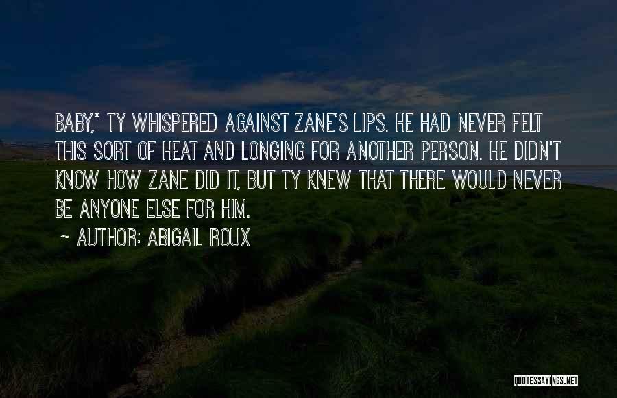 Abigail Roux Quotes: Baby, Ty Whispered Against Zane's Lips. He Had Never Felt This Sort Of Heat And Longing For Another Person. He