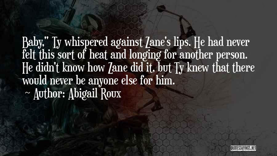 Abigail Roux Quotes: Baby, Ty Whispered Against Zane's Lips. He Had Never Felt This Sort Of Heat And Longing For Another Person. He