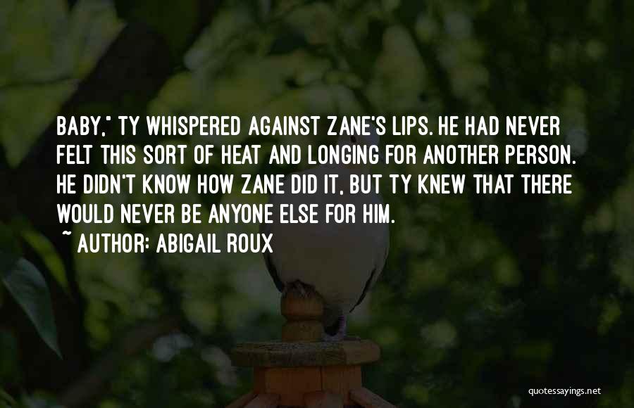 Abigail Roux Quotes: Baby, Ty Whispered Against Zane's Lips. He Had Never Felt This Sort Of Heat And Longing For Another Person. He