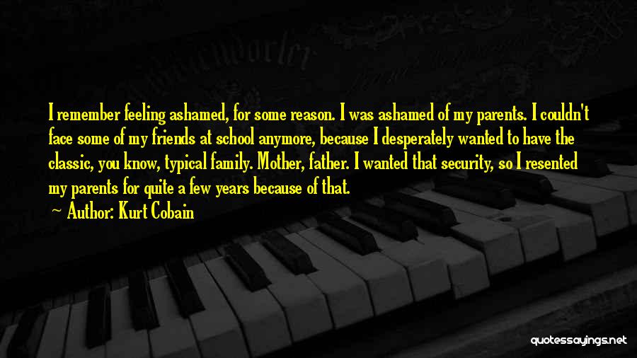 Kurt Cobain Quotes: I Remember Feeling Ashamed, For Some Reason. I Was Ashamed Of My Parents. I Couldn't Face Some Of My Friends