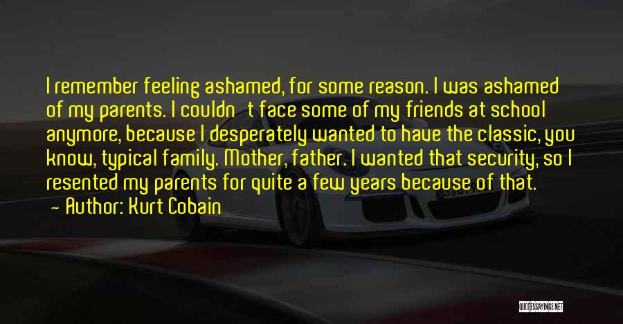 Kurt Cobain Quotes: I Remember Feeling Ashamed, For Some Reason. I Was Ashamed Of My Parents. I Couldn't Face Some Of My Friends