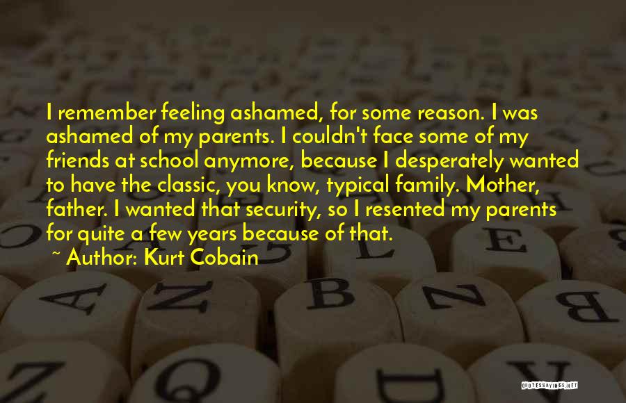 Kurt Cobain Quotes: I Remember Feeling Ashamed, For Some Reason. I Was Ashamed Of My Parents. I Couldn't Face Some Of My Friends