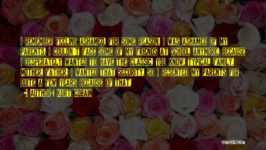Kurt Cobain Quotes: I Remember Feeling Ashamed, For Some Reason. I Was Ashamed Of My Parents. I Couldn't Face Some Of My Friends
